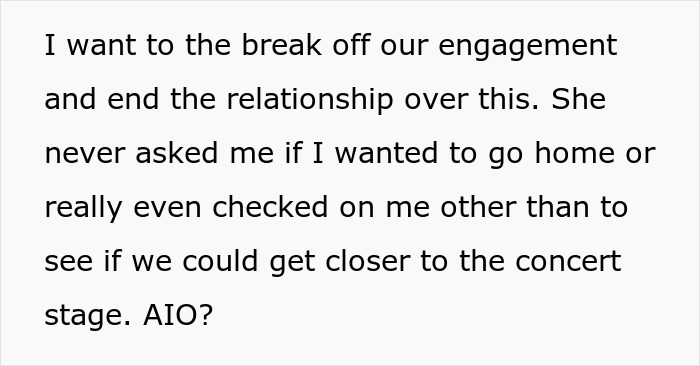 Text: 'I want to break off our engagement and end the relationship over this. She never asked me if I wanted to go home or really even checked on me other than to see if we could get closer to the concert stage. AIO?' Text: 'I want to break off our engagement and end the relationship over this. She never asked me if I wanted to go home or really even checked on me other than to see if we could get closer to the concert stage. AIO?'