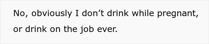 Text displaying: No, obviously I don't drink while pregnant, or drink on the job ever.
