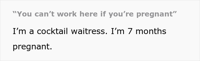 Text displaying: You can't work here if you're pregnant. I'm a cocktail waitress. I'm 7 months pregnant.