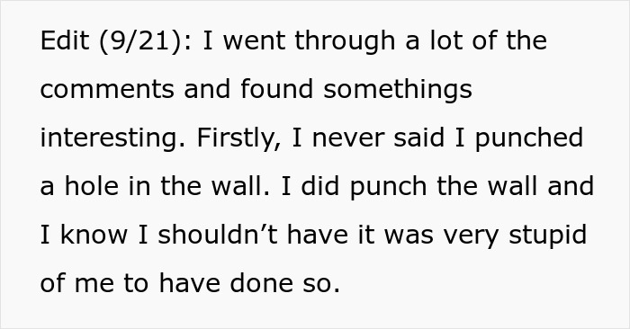 Text snippet: Edit (9/21): I went through a lot of the comments and found somethings interesting. Firstly, I never said I punched a hole in the wall. I did punch the wall and I know I shouldn't have it was very stupid of me to have done so. Woman is told to leave home.