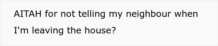 Am I the AITA for not providing advance notice of our movements to an anxious neighbor complaining about my car? Am I the AITA for not providing advance notice of our movements to an anxious neighbor complaining about my car?