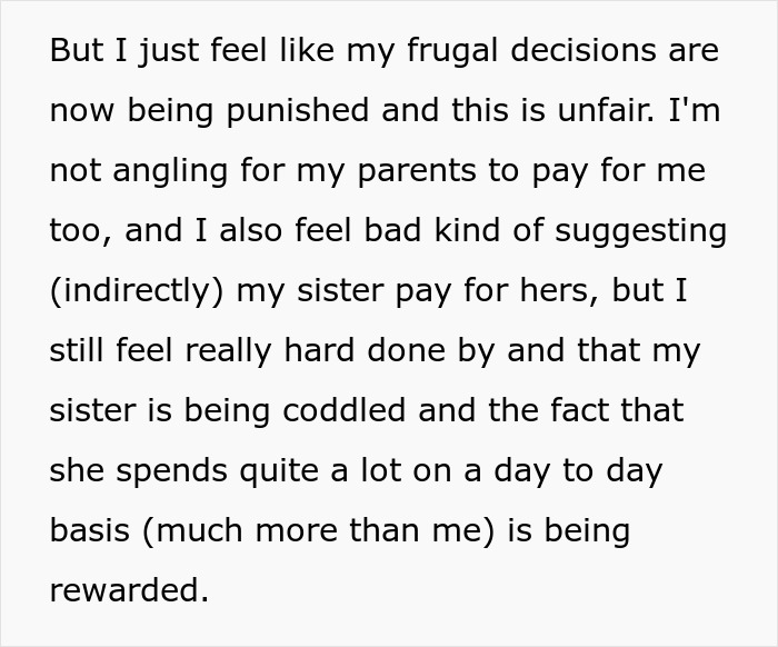 A 28YO woman feels her frugal life is disrespected as parents sponsor sister's trip, not hers. A 28YO woman feels her frugal life is disrespected as parents sponsor sister's trip, not hers.