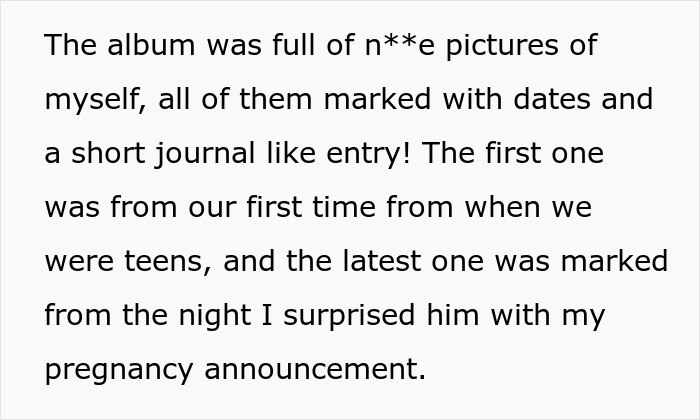 Woman discovers husband’s memory box contains an album of pictures of herself marked with dates and journal entries. Woman discovers husband’s memory box contains an album of pictures of herself marked with dates and journal entries.