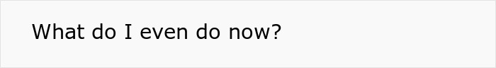 A screenshot showing text with the question, What do I even do now?, reflecting the bestie's devastation.