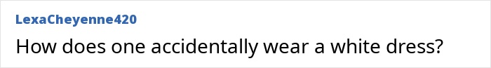 A comment questioning how a woman could accidentally make a wedding attire mistake by wearing a white dress. A comment questioning how a woman could accidentally make a wedding attire mistake by wearing a white dress.
