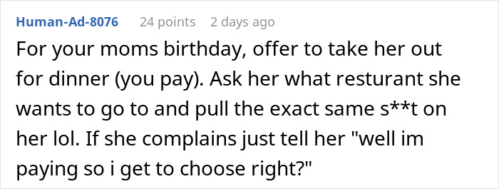 A comment suggesting a woman offer to take her mom out for her birthday, then hijack her plans, mimicking the mother's actions. A comment suggesting a woman offer to take her mom out for her birthday, then hijack her plans, mimicking the mother's actions.