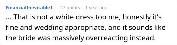 A comment stating the dress is wedding appropriate, not a white dress, and the bride overreacted. A comment stating the dress is wedding appropriate, not a white dress, and the bride overreacted.