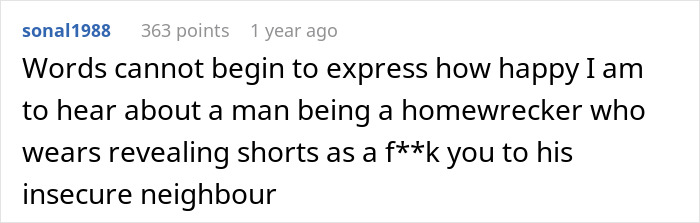 A comment expressing happiness about a man being a homewrecker in revealing shorts to annoy his insecure neighbor.