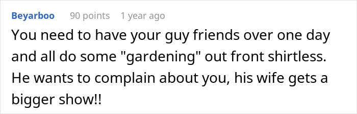 A comment on an insecure neighbor with audacity, suggesting shirtless gardening to annoy him even more.