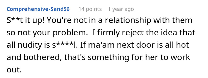 Screenshot of a comment: 'S**t it up! You're not in a relationship with them so not your problem. I firmly reject the idea that all nudity is s****l. If ma'am next door is all hot and bothered, that's something for her to work out.', regarding an insecure neighbor.