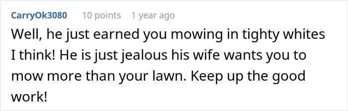 A comment suggesting mowing in tighty whities to annoy an insecure neighbor with audacity.