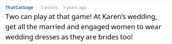 A Reddit comment suggesting married and engaged women wear wedding dresses at the bride's cousin's wedding, as she acted like she's getting married. A Reddit comment suggesting married and engaged women wear wedding dresses at the bride's cousin's wedding, as she acted like she's getting married.