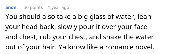 Insecure neighbor suggests pouring water like a romance novel.