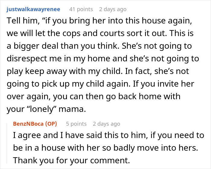 A screenshot of a Reddit comment section where user justwalkawayrenee advises the original poster to tell her husband that if he brings his mother into their home again, they will involve the police, concerning the grandma and toddler before a family vacation. A screenshot of a Reddit comment section where user justwalkawayrenee advises the original poster to tell her husband that if he brings his mother into their home again, they will involve the police, concerning the grandma and toddler before a family vacation.