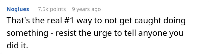 Screenshot of a comment: That's the real #1 way to not get caught doing something - resist the urge to tell anyone you did it.
