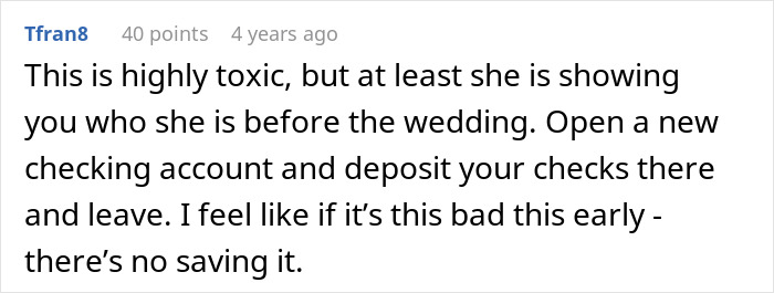 A comment advises the man to open a new checking account and leave his fiancée, who is the problem. A comment advises the man to open a new checking account and leave his fiancée, who is the problem.