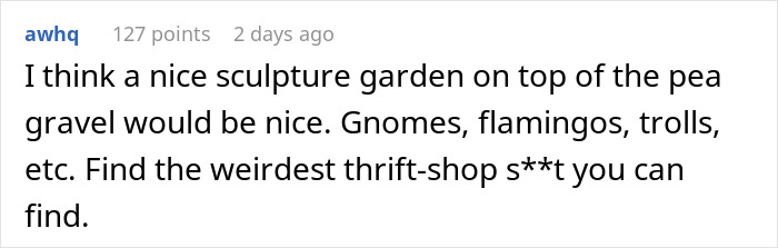 Comment suggesting sculpture garden with gnomes and flamingos on pea gravel in homeowner dispute Comment suggesting sculpture garden with gnomes and flamingos on pea gravel in homeowner dispute
