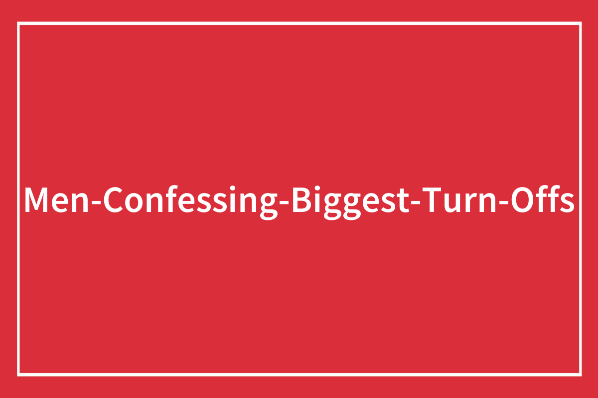 63 Men Who Shared Their “Turn Offs” And Made Women Roll Their Eyes