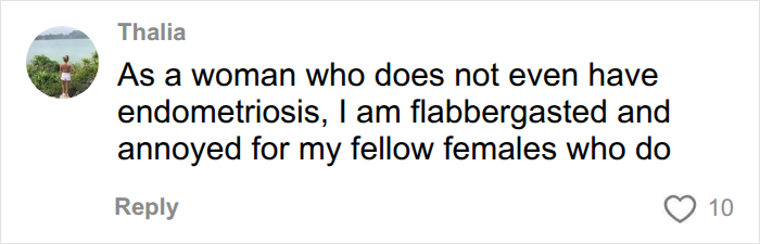 A comment from Thalia, a woman without endometriosis, expressing being flabbergasted and annoyed for fellow females who do have endometriosis due to infuriating studies.