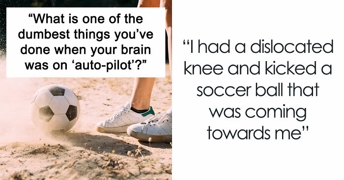40 People Share The Most Ridiculous Things They Did Without Thinking
