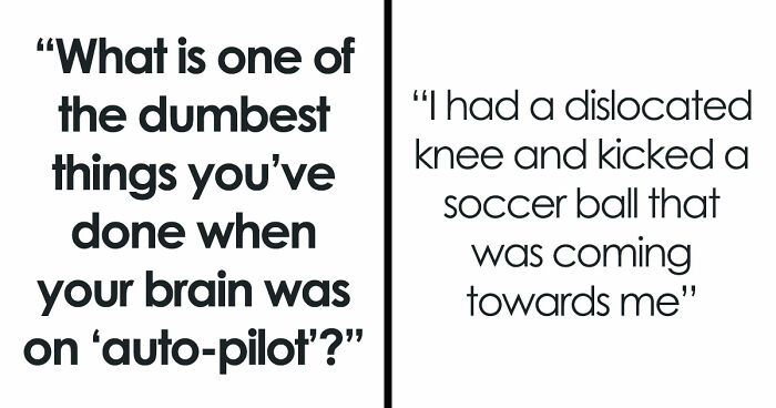 40 People Share The Most Ridiculous Things They Did Without Thinking