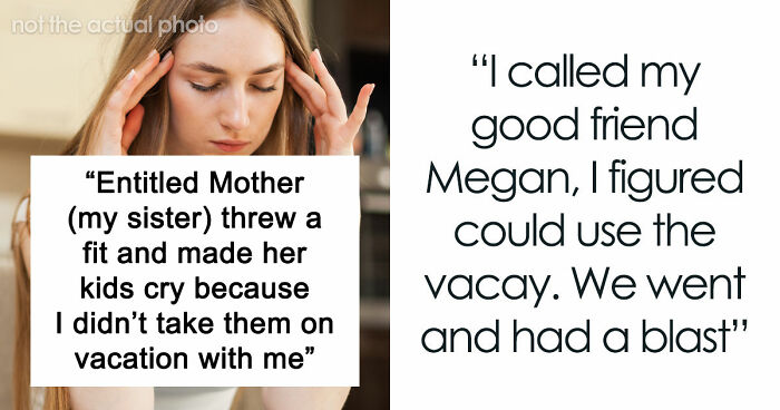 Entitled Mom Can’t Believe Sister Didn’t Take Her Kids On Vacation, Gets Even More Mad After Being Told Why