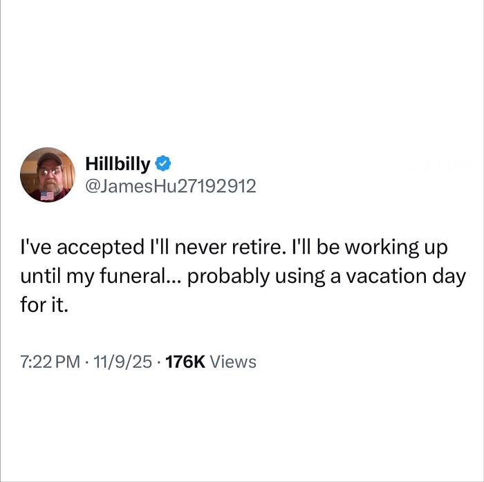 Funny post satirizing corporate life, a tweet from @JamesHu27192912 saying, I've accepted I'll never retire. I'll be working up until my funeral... probably using a vacation day for it.