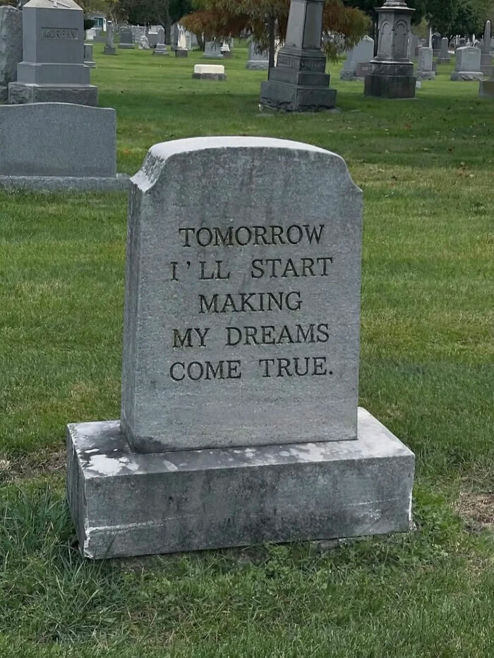 A tombstone with the inscription Tomorrow I'll Start Making My Dreams Come True, a great photo from the Internet.