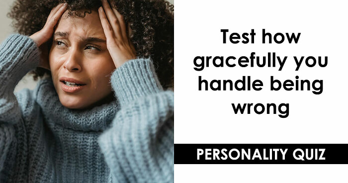 “How Do You Handle Being Wrong?”: This 27-Question Quiz Has The Answer