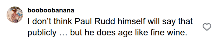Comment praising Paul Rudd's age-defying appearance like fine wine Comment praising Paul Rudd's age-defying appearance like fine wine