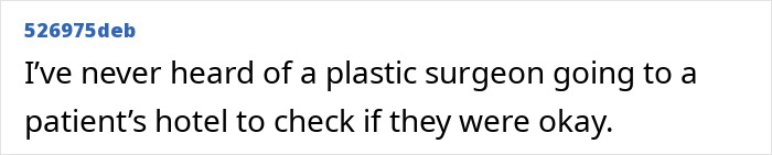 Comment expressing surprise about plastic surgeon not checking on patient at hotel after surgery Comment expressing surprise about plastic surgeon not checking on patient at hotel after surgery