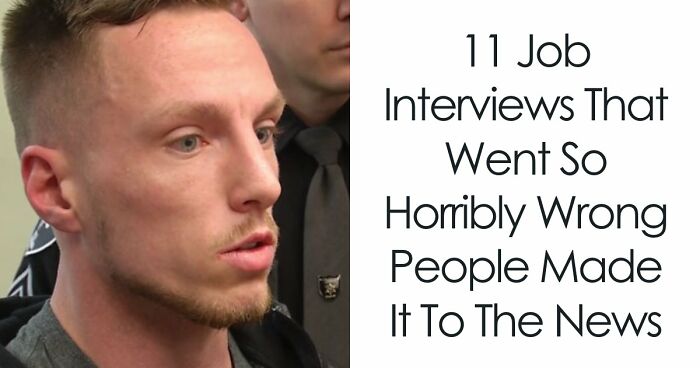 11 Job Interviews That Went So Horribly Wrong People Made It To The News