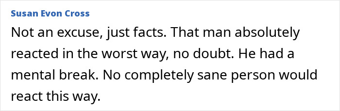 Susan Evon Cross comment: Man loses his temper, reacted in the worst way, had a mental break.