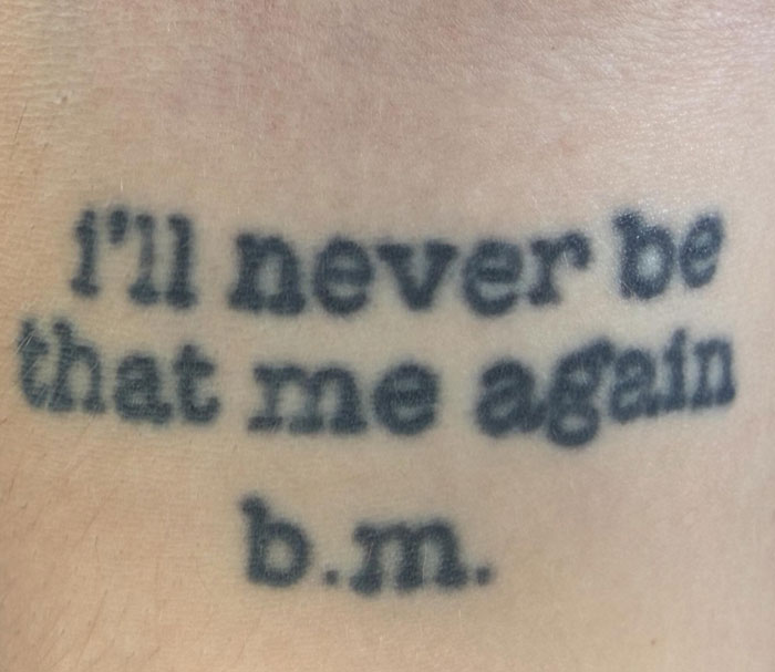 A profound text tattoo reading I'll never be that me again b.m., indicating personal growth.