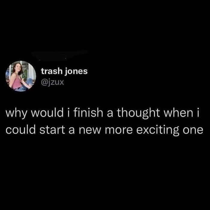 Cheerfully pessimistic meme about not finishing thoughts for more exciting ones