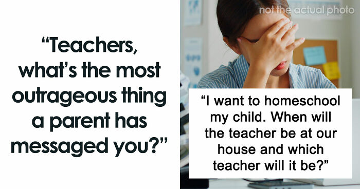 65 Teachers Reveal The Wildest Messages They’ve Ever Received From Entitled Parents