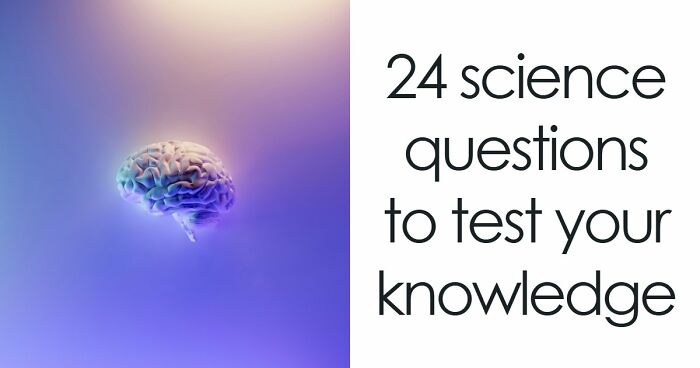 “How Good Are You At Science?”: Beat These 24 Questions To Prove Your Knowledge