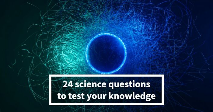 “How Good Are You At Science?”: Beat These 24 Questions To Prove Your Knowledge