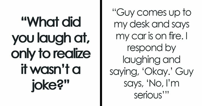 57 Times People Laughed At Something Only To Realize It Was Not A Joke At All