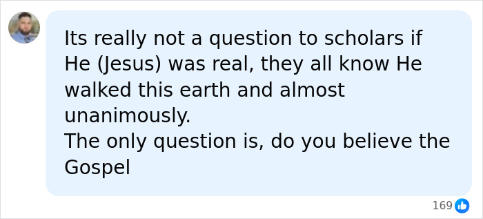 A social media comment stating that scholars know Jesus was a real person, the question is belief in the Gospel. A social media comment stating that scholars know Jesus was a real person, the question is belief in the Gospel.