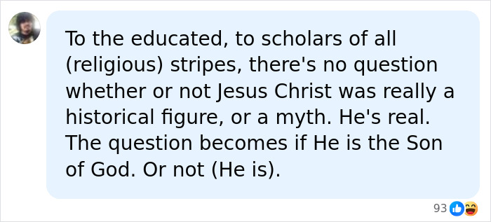 A social media comment asserting that Jesus was a real historical figure according to scholars of all stripes. A social media comment asserting that Jesus was a real historical figure according to scholars of all stripes.