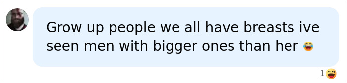 Screenshot of a comment on social media: Grow up people we all have breasts ive seen men with bigger ones than her 😂 Screenshot of a comment on social media: Grow up people we all have breasts ive seen men with bigger ones than her 😂