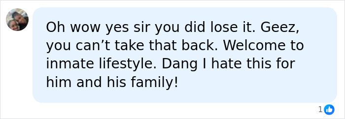 A comment about a man losing his temper, saying Oh wow yes sir you did lose it. Welcome to inmate lifestyle.