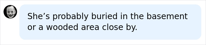 A social media comment speculating that the Mom is buried in the basement or a wooded area close by, relating to disturbing details.