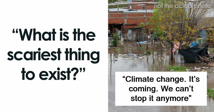 43 Terrifying Things People Just Cannot Come To Terms With