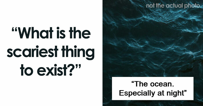 43 Terrifying Things People Just Cannot Come To Terms With