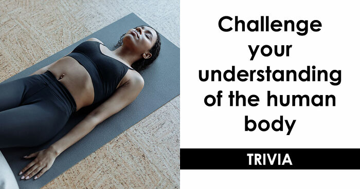 “Do You Actually Know Your Own Body?”: Test Yourself With These 24 Human Biology Questions