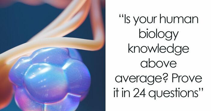 “Do You Actually Know Your Own Body?”: Test Yourself With These 24 Human Biology Questions