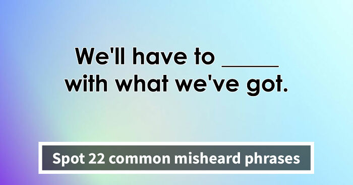 “Is It ‘Make Do’ Or ‘Make Due’?”: Spot 22 Misheard Phrases That Most Get Wrong
