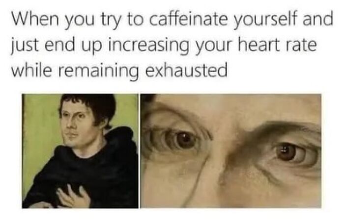 Meme about caffeine increasing heart rate but still feeling exhausted
